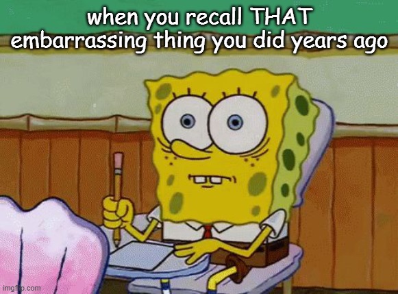 i HATE IT | when you recall THAT embarrassing thing you did years ago | image tagged in spongebob nervous about salmonella signs | made w/ Imgflip meme maker