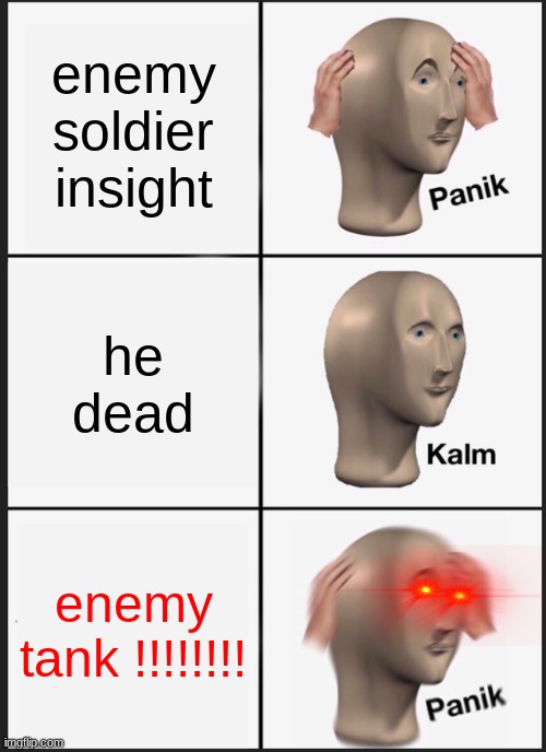 tank!!!! | enemy soldier insight; he dead; enemy tank !!!!!!!! | image tagged in memes,panik kalm panik | made w/ Imgflip meme maker