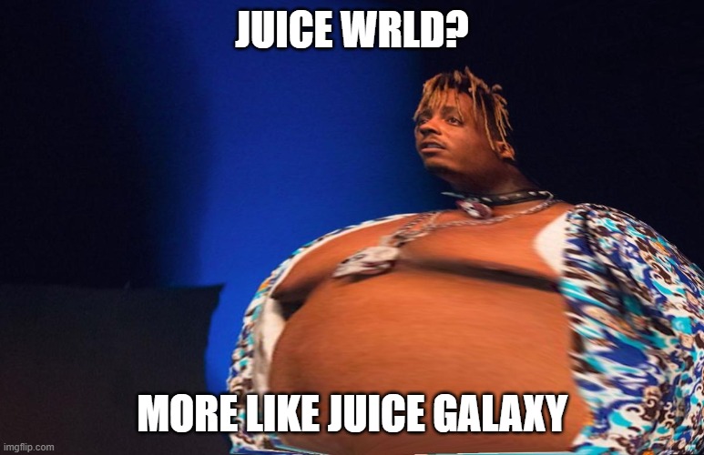 juice universe | JUICE WRLD? MORE LIKE JUICE GALAXY | image tagged in fat juice wrld | made w/ Imgflip meme maker