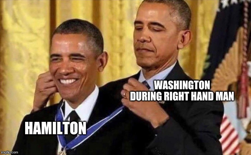 not my greatest meme but | WASHINGTON DURING RIGHT HAND MAN; HAMILTON | image tagged in obama medal | made w/ Imgflip meme maker
