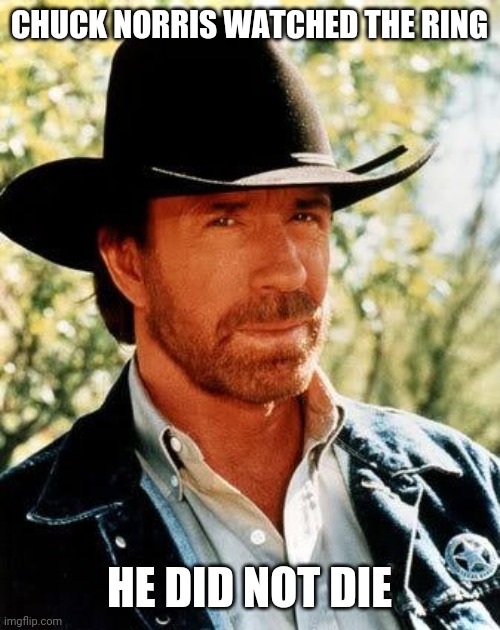 Now that's amazing!!!! | CHUCK NORRIS WATCHED THE RING; HE DID NOT DIE | image tagged in memes,chuck norris,movies,death,the ring | made w/ Imgflip meme maker
