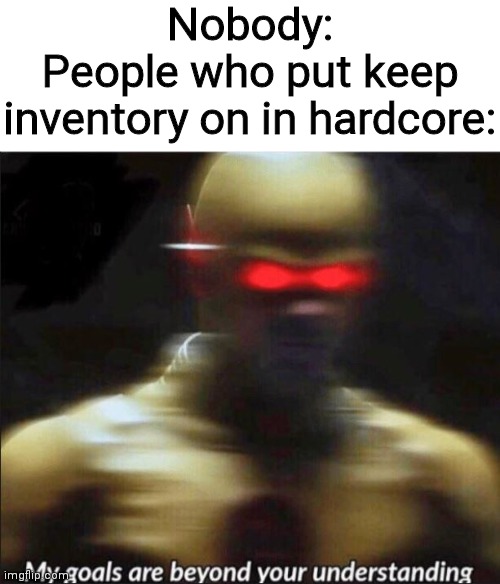 my goals are beyond your understanding | Nobody:
People who put keep inventory on in hardcore: | image tagged in my goals are beyond your understanding | made w/ Imgflip meme maker