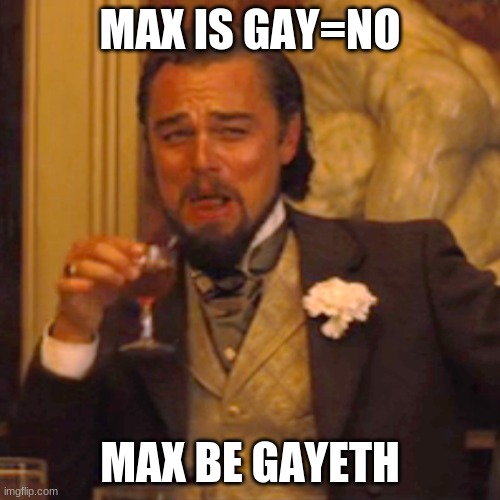 Laughing Leo Meme | MAX IS GAY=NO; MAX BE GAYETH | image tagged in memes,laughing leo | made w/ Imgflip meme maker