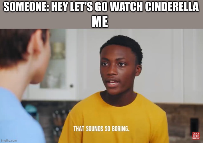That Sounds So Boring | ME; SOMEONE: HEY LET'S GO WATCH CINDERELLA | image tagged in that sounds so boring,disney,boring,dhar mann | made w/ Imgflip meme maker