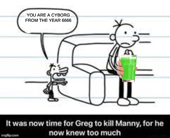 I was minding my own business and drinking lime juice and then manny here... | YOU ARE A CYBORG FROM THE YEAR 6666 | image tagged in manny knew too much | made w/ Imgflip meme maker