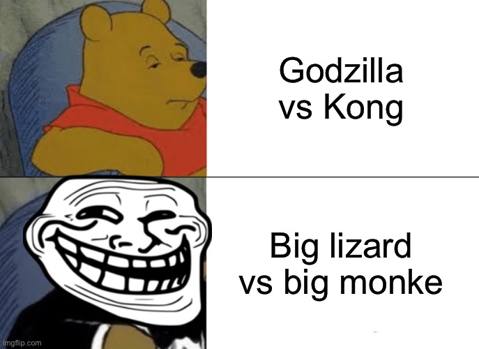 Lizard monke | Godzilla vs Kong; Big lizard vs big monke | image tagged in memes,tuxedo winnie the pooh | made w/ Imgflip meme maker