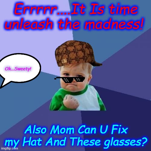 help | Errrrr....It Is time unleash the madness! Ok...Sweety! Also Mom Can U Fix my Hat And These glasses? | image tagged in memes,success kid | made w/ Imgflip meme maker