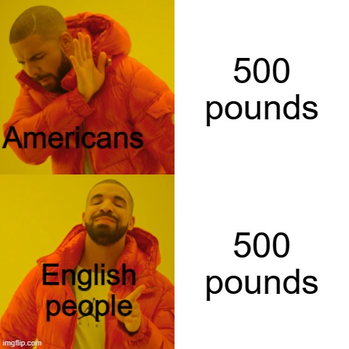 Ayo | 500 pounds; Americans; 500 pounds; English people | image tagged in memes,drake hotline bling | made w/ Imgflip meme maker