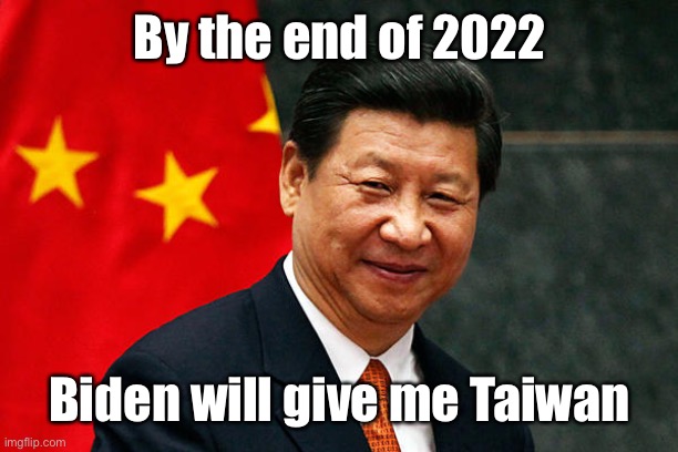 Xi Jinping | By the end of 2022 Biden will give me Taiwan | image tagged in xi jinping | made w/ Imgflip meme maker