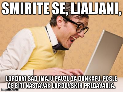 SMIRITE SE, LJALJANI, LORDOVI SAD IMAJU PAUZU ZA DONKAFU, POSLE Ä†E BITI NASTAVAK LORDOVSKIH PREDAVANJA. | image tagged in e | made w/ Imgflip meme maker