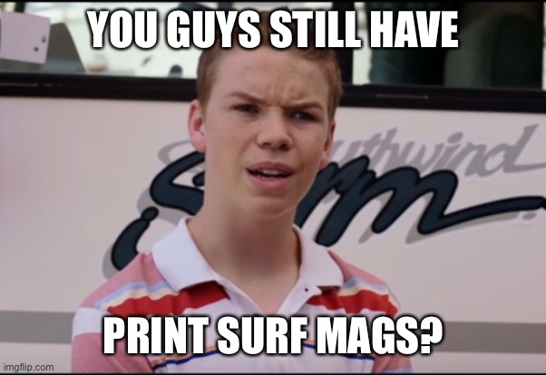 You Guys are Getting Paid | YOU GUYS STILL HAVE; PRINT SURF MAGS? | image tagged in you guys are getting paid | made w/ Imgflip meme maker