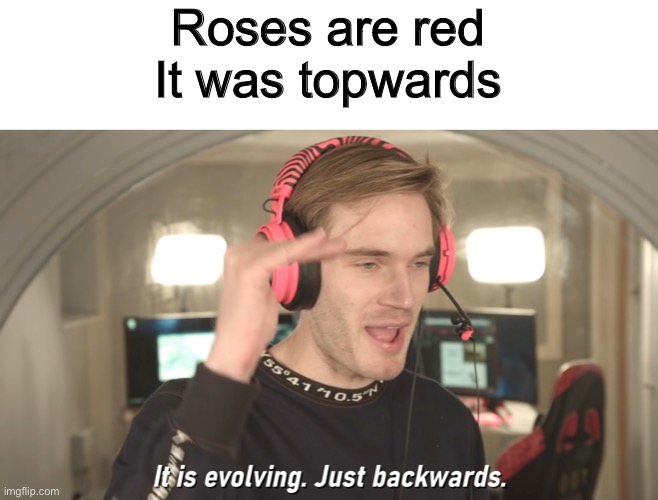 I have no idea if this make sense | Roses are red
It was topwards | image tagged in its evolving just backwards,memes,pewdiepie,funny,roses are red | made w/ Imgflip meme maker