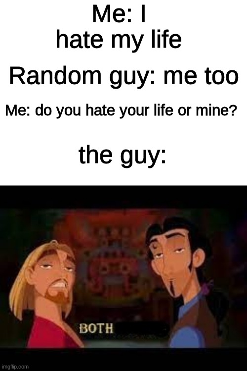 Both- | Me: I hate my life; Random guy: me too; Me: do you hate your life or mine? the guy: | image tagged in both,memes,funny | made w/ Imgflip meme maker