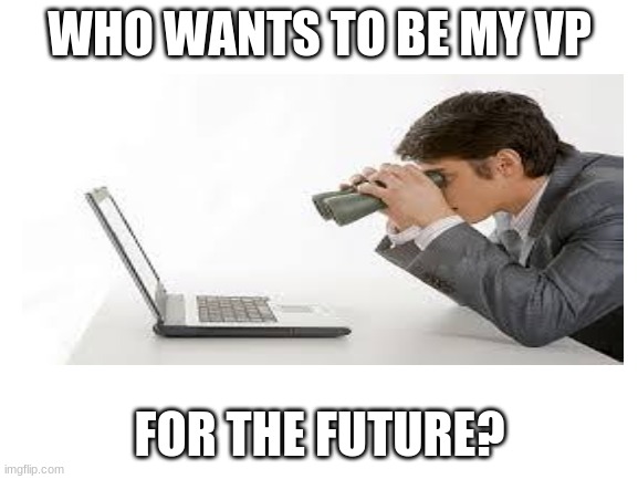who? | WHO WANTS TO BE MY VP; FOR THE FUTURE? | image tagged in who,wants,to,be,my | made w/ Imgflip meme maker