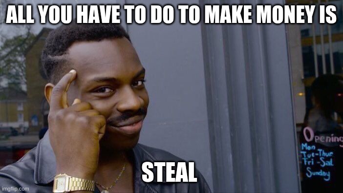 Roll Safe Think About It Meme | ALL YOU HAVE TO DO TO MAKE MONEY IS; STEAL | image tagged in memes,roll safe think about it | made w/ Imgflip meme maker