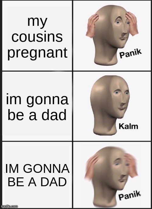 Baby stonks is on the way xD | my cousins pregnant; im gonna be a dad; IM GONNA BE A DAD | image tagged in memes,panik kalm panik | made w/ Imgflip meme maker