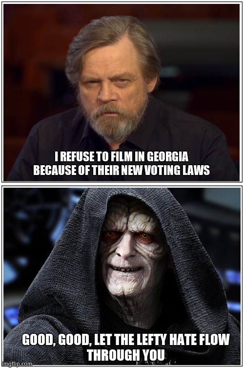 Luke joined the 'dark side' a long time ago. | I REFUSE TO FILM IN GEORGIA
BECAUSE OF THEIR NEW VOTING LAWS; GOOD, GOOD, LET THE LEFTY HATE FLOW
THROUGH YOU | image tagged in memes,mark hamill,luke skywalker,emperor palpatine,leftists,political meme | made w/ Imgflip meme maker