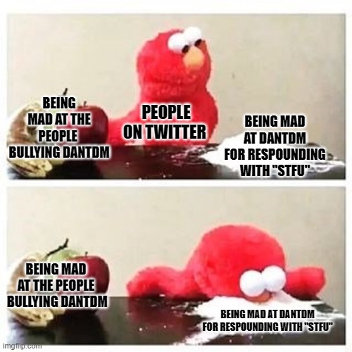 people are stupid | BEING MAD AT DANTDM FOR RESPOUNDING WITH "STFU"; BEING MAD AT THE PEOPLE  BULLYING DANTDM; PEOPLE ON TWITTER; BEING MAD AT THE PEOPLE  BULLYING DANTDM; BEING MAD AT DANTDM FOR RESPOUNDING WITH "STFU" | image tagged in elmo cocaine,dantdm,twitter,why | made w/ Imgflip meme maker