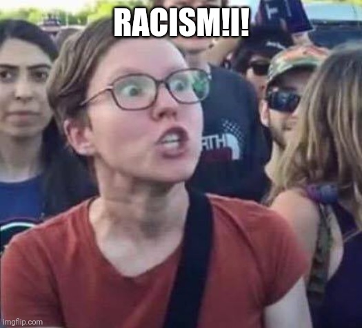 Angry Liberal | RACISM!I! | image tagged in angry liberal | made w/ Imgflip meme maker