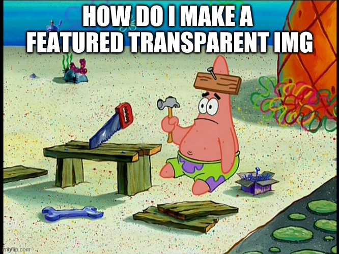 tell me plz | HOW DO I MAKE A  FEATURED TRANSPARENT IMG | image tagged in how do i economy | made w/ Imgflip meme maker