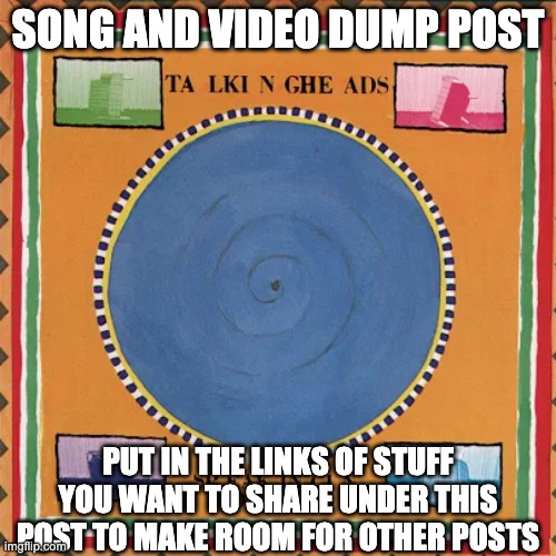 SONG AND VIDEO DUMP POST; PUT IN THE LINKS OF STUFF YOU WANT TO SHARE UNDER THIS POST TO MAKE ROOM FOR OTHER POSTS | made w/ Imgflip meme maker