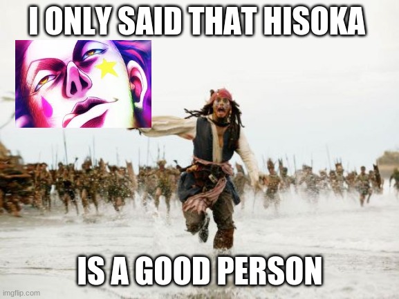Jack Sparrow Being Chased Meme | I ONLY SAID THAT HISOKA; IS A GOOD PERSON | image tagged in memes,jack sparrow being chased | made w/ Imgflip meme maker