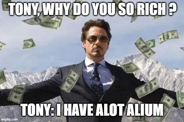 Tony Stark Milionare | TONY, WHY DO YOU SO RICH ? TONY: I HAVE ALOT ALIUM | image tagged in tony stark milionare | made w/ Imgflip meme maker