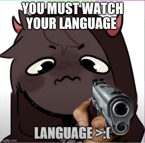 >:I | YOU MUST WATCH YOUR LANGUAGE | image tagged in badboyhalo language | made w/ Imgflip meme maker