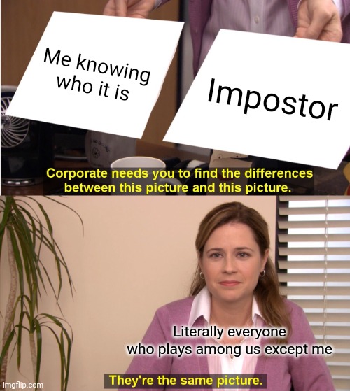 They're The Same Picture | Me knowing who it is; Impostor; Literally everyone who plays among us except me | image tagged in memes,they're the same picture | made w/ Imgflip meme maker