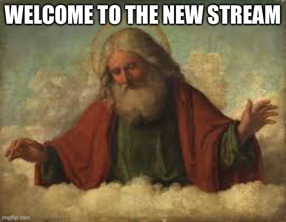 WELCOME | WELCOME TO THE NEW STREAM | image tagged in god,funny | made w/ Imgflip meme maker