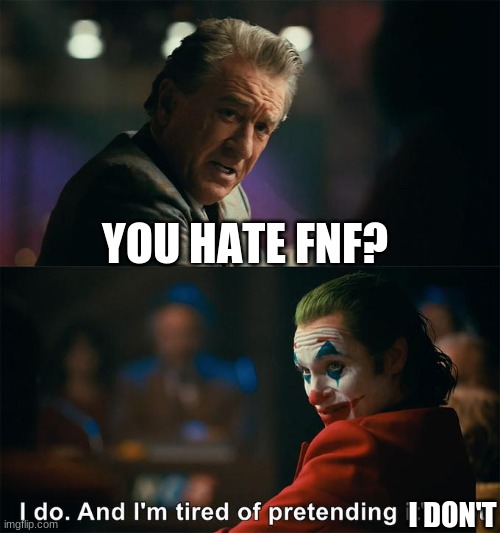I do. And I'm tired of pretending it's not | YOU HATE FNF? I DON'T | image tagged in i do and i'm tired of pretending it's not | made w/ Imgflip meme maker