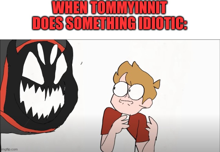 Tommy is idiotic | WHEN TOMMYINNIT DOES SOMETHING IDIOTIC: | image tagged in demon badboyhalo | made w/ Imgflip meme maker