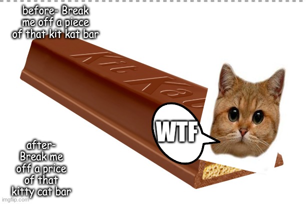 Break me off a piece of that kitty kat bar | before- Break me off a piece of that kit kat bar; after- Break me off a price of that kitty cat bar; WTF | image tagged in kitty cat bar,kit kat,that's just silly cat | made w/ Imgflip meme maker