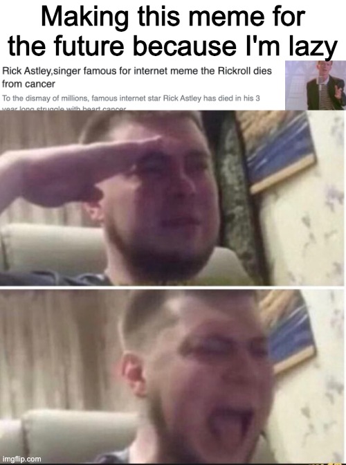 Making this meme for the future because I'm lazy | image tagged in crying salute | made w/ Imgflip meme maker