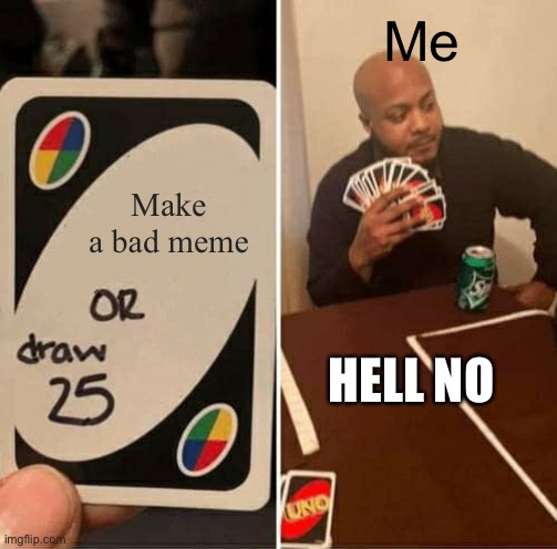UNO Draw 25 Cards Meme | Me; Make a bad meme; HELL NO | image tagged in memes,uno draw 25 cards | made w/ Imgflip meme maker
