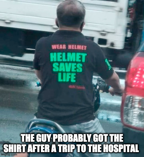 The one guy on a motorcycle had to be like : | THE GUY PROBABLY GOT THE SHIRT AFTER A TRIP TO THE HOSPITAL | image tagged in motorcycle,funny shirt,meme,funny,barney will eat all of your delectable biscuits | made w/ Imgflip meme maker