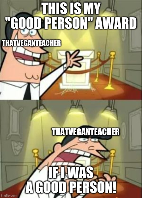 Note: This is my opinion on her, you can disagree. You can hate me if you want. | THIS IS MY "GOOD PERSON" AWARD; THATVEGANTEACHER; THATVEGANTEACHER; IF I WAS A GOOD PERSON! | image tagged in memes,this is where i'd put my trophy if i had one | made w/ Imgflip meme maker