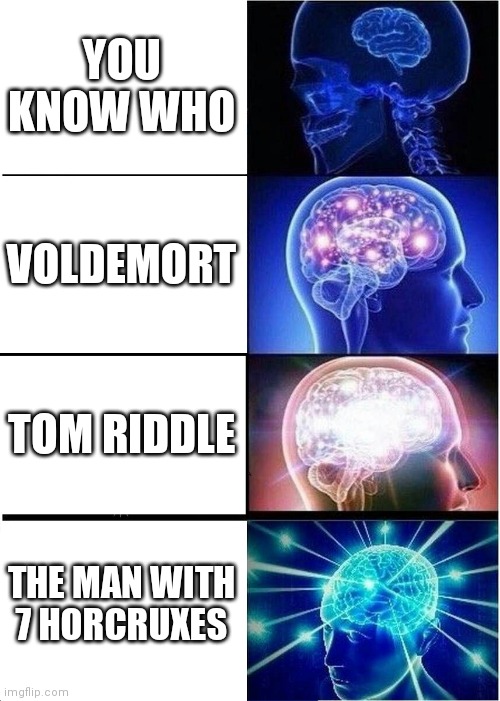 Expanding Brain Meme | YOU KNOW WHO; VOLDEMORT; TOM RIDDLE; THE MAN WITH 7 HORCRUXES | image tagged in memes,expanding brain | made w/ Imgflip meme maker