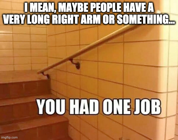 The stair to the long arm association building be like | I MEAN, MAYBE PEOPLE HAVE A VERY LONG RIGHT ARM OR SOMETHING... | image tagged in hi,meme,funny,happy,barney will eat all of your delectable biscuits,stairs | made w/ Imgflip meme maker