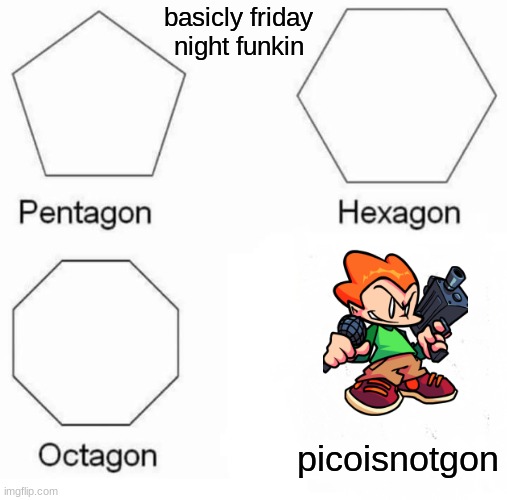 Pentagon Hexagon Octagon Meme | basicly friday night funkin; picoisnotgon | image tagged in memes,pentagon hexagon octagon,friday night funkin | made w/ Imgflip meme maker