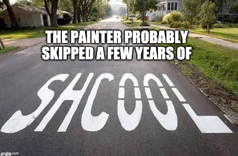 Yes, the kids see this every day... | THE PAINTER PROBABLY SKIPPED A FEW YEARS OF | image tagged in shcool,funny,meme,fail,barney will eat all of your delectable biscuits | made w/ Imgflip meme maker