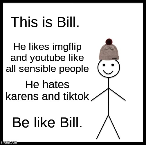 Be Like Bill Meme | This is Bill. He likes imgflip and youtube like all sensible people; He hates karens and tiktok; Be like Bill. | image tagged in memes,be like bill | made w/ Imgflip meme maker