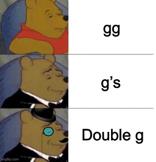 Idk what to name | gg; g’s; Double g | image tagged in tuxedo winnie the pooh 3 panel | made w/ Imgflip meme maker