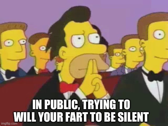 Silent but not deadly | IN PUBLIC, TRYING TO WILL YOUR FART TO BE SILENT | image tagged in simpsons,fart | made w/ Imgflip meme maker