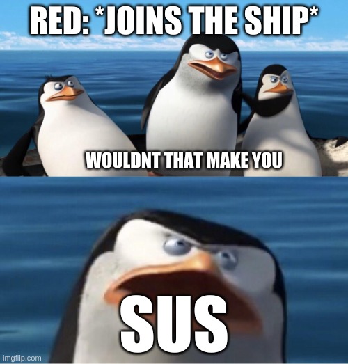 sus | RED: *JOINS THE SHIP*; WOULDNT THAT MAKE YOU; SUS | image tagged in wouldn't that make you | made w/ Imgflip meme maker