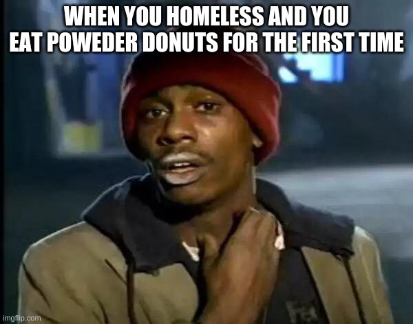 Its True | WHEN YOU HOMELESS AND YOU EAT POWEDER DONUTS FOR THE FIRST TIME | image tagged in memes,y'all got any more of that | made w/ Imgflip meme maker