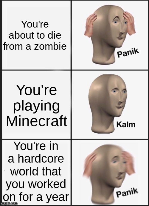 oh no | You're about to die from a zombie; You're playing Minecraft; You're in a hardcore world that you worked on for a year | image tagged in memes,panik kalm panik | made w/ Imgflip meme maker