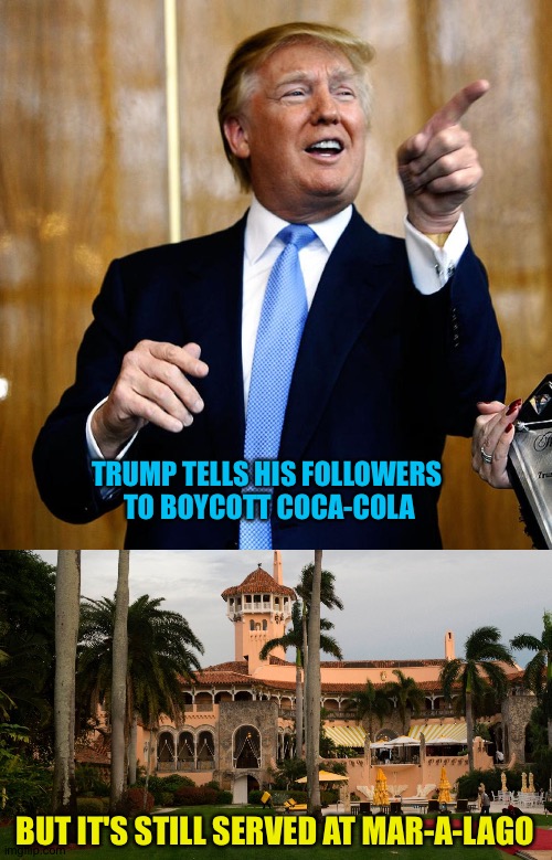 He has it delivered to his desk whenever he wants one | TRUMP TELLS HIS FOLLOWERS 
TO BOYCOTT COCA-COLA; BUT IT'S STILL SERVED AT MAR-A-LAGO | image tagged in donal trump birthday,trump's mar-a-lago | made w/ Imgflip meme maker