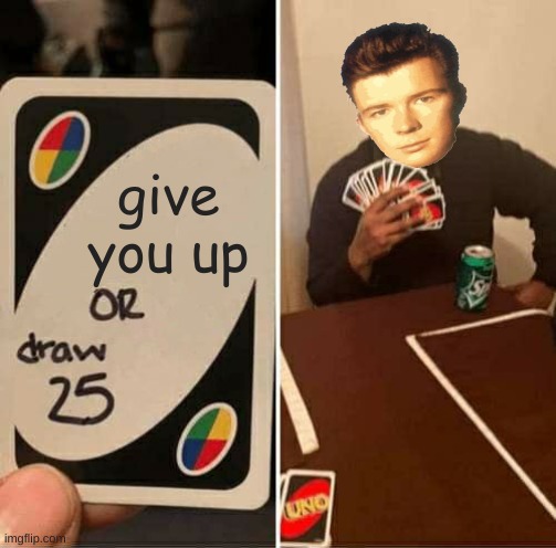 Gamer dedication | give you up | image tagged in memes,uno draw 25 cards,rick astley | made w/ Imgflip meme maker