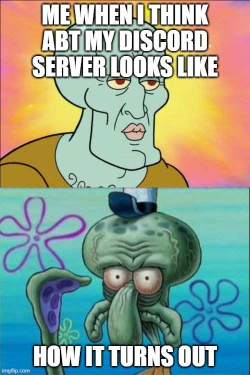 Yup. Any experience ppl? | ME WHEN I THINK ABT MY DISCORD SERVER LOOKS LIKE; HOW IT TURNS OUT | image tagged in memes,squidward | made w/ Imgflip meme maker